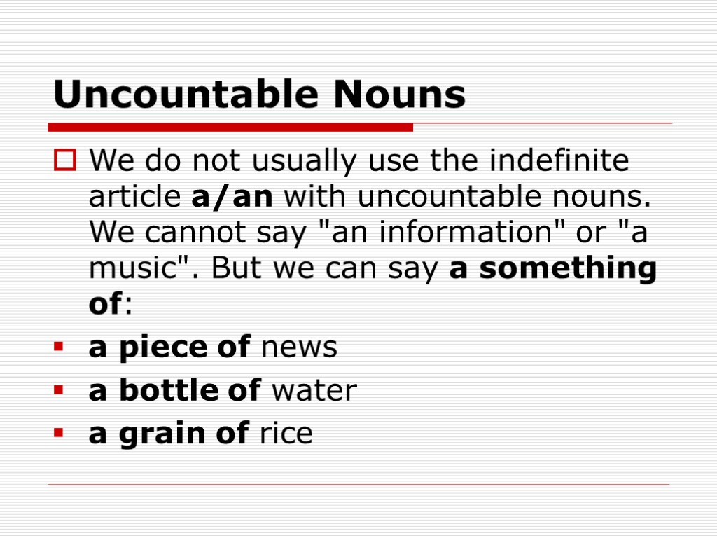 Uncountable Nouns We do not usually use the indefinite article a/an with uncountable nouns.